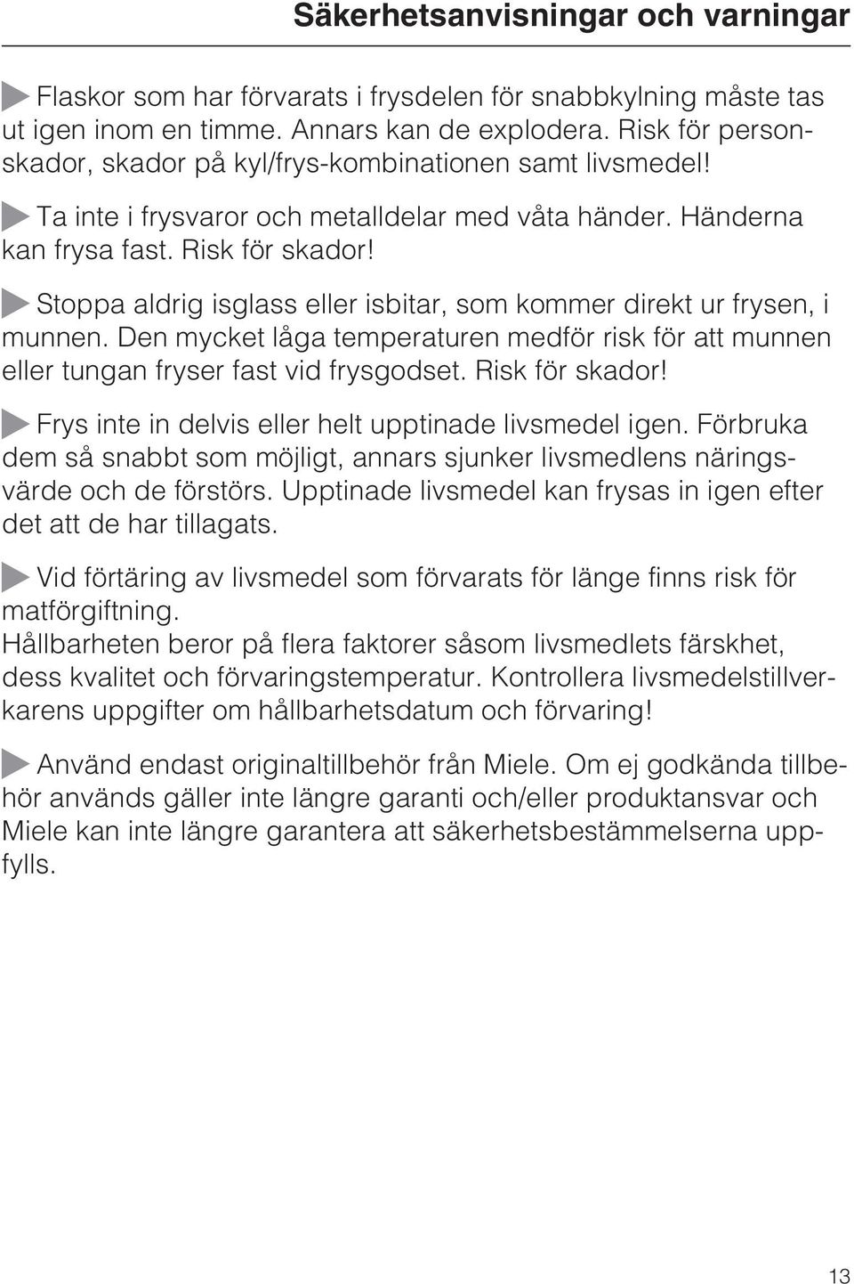 ~ Stoppa aldrig isglass eller isbitar, som kommer direkt ur frysen, i munnen. Den mycket låga temperaturen medför risk för att munnen eller tungan fryser fast vid frysgodset. Risk för skador!