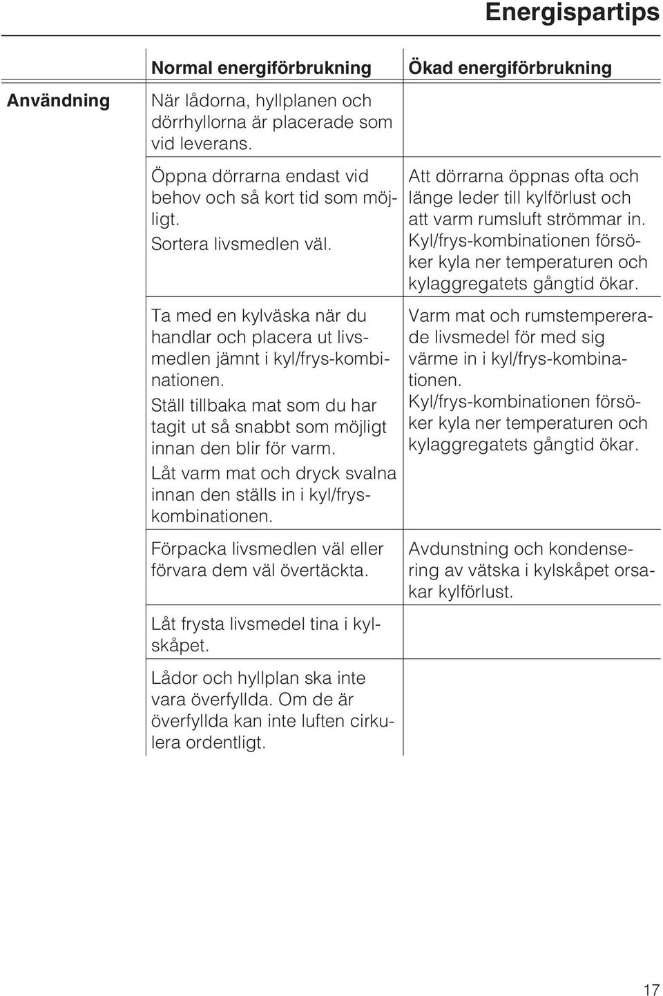 Ställ tillbaka mat som du har tagit ut så snabbt som möjligt innan den blir för varm. Låt varm mat och dryck svalna innan den ställs in i kyl/fryskombinationen.