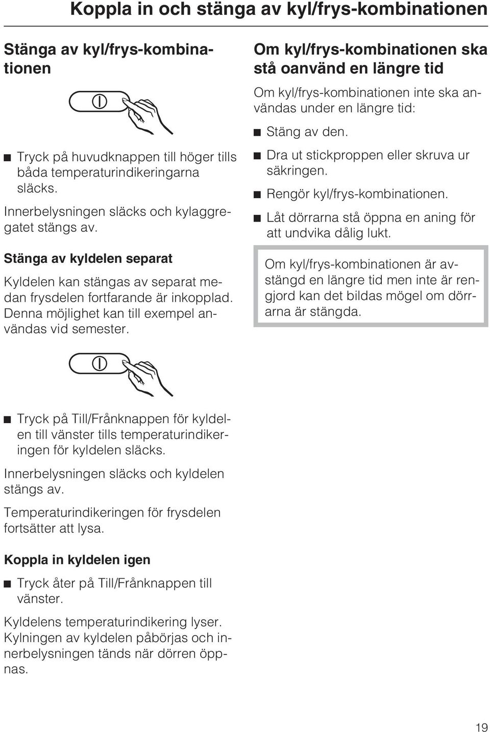 Denna möjlighet kan till exempel användas vid semester. Om kyl/frys-kombinationen ska stå oanvänd en längre tid Om kyl/frys-kombinationen inte ska användas under en längre tid: ^ Stäng av den.