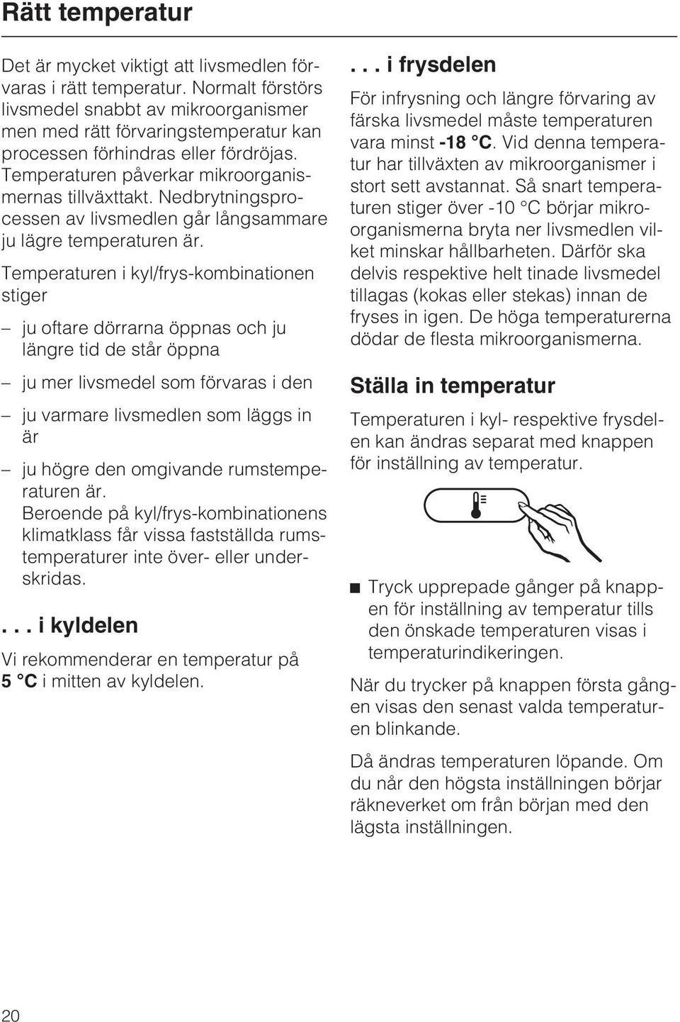 Nedbrytningsprocessen av livsmedlen går långsammare ju lägre temperaturen är.