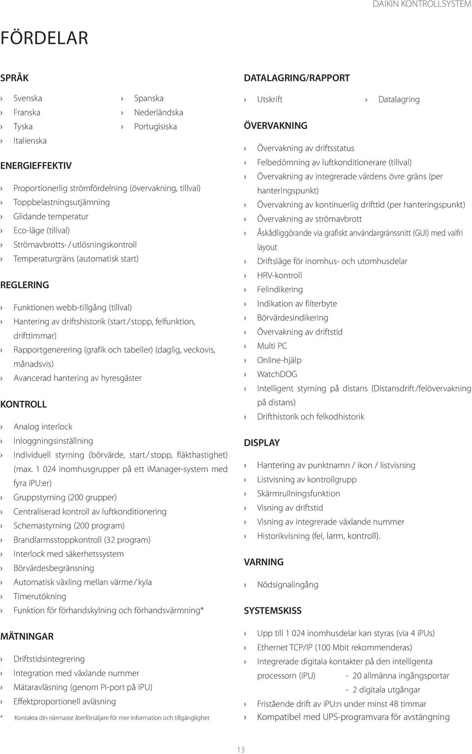 felfunktion, drifttimmar) Rapportgenerering (grafik och tabeller) (daglig, veckovis, månadsvis) Avancerad hantering av hyresgäster KONTROLL Analog interlock Inloggningsinställning Individuell