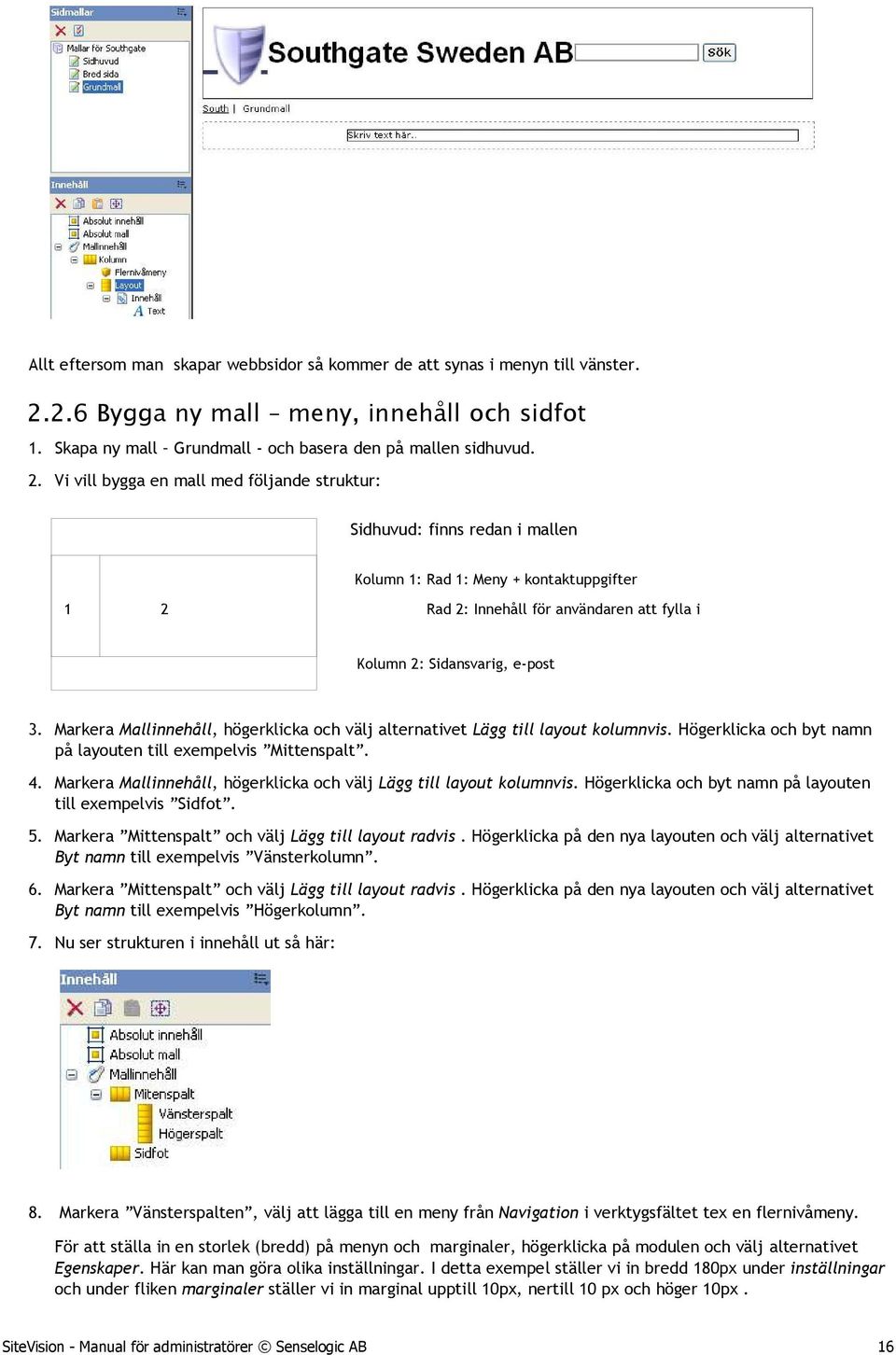 Vi vill bygga en mall med följande struktur: Sidhuvud: finns redan i mallen Kolumn 1: Rad 1: Meny + kontaktuppgifter 1 2 Rad 2: Innehåll för användaren att fylla i Kolumn 2: Sidansvarig, e-post 3.