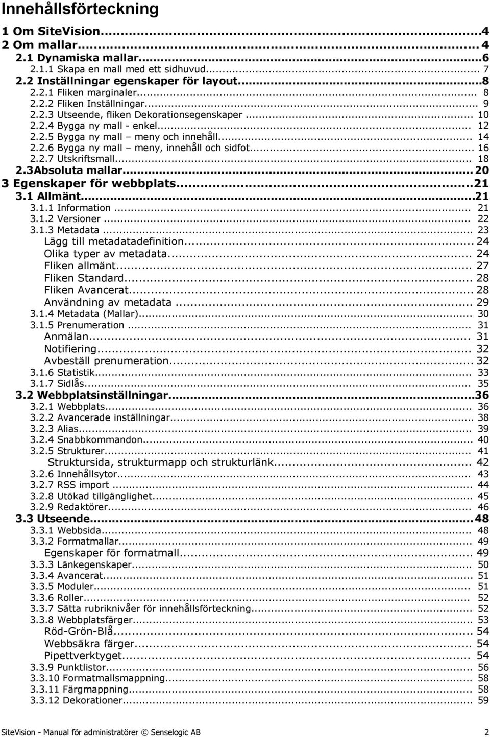 .. 14 Bygga ny mall meny, innehåll och sidfot... 16 Utskriftsmall... 18 2.3Absoluta mallar... 20 3 Egenskaper för webbplats...21 3.1 Allmänt...21 3.1.1 Information... 21 3.1.2 Versioner... 22 3.1.3 Metadata.