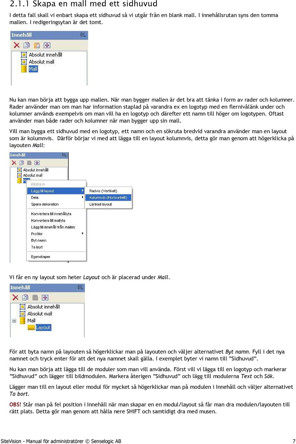 Rader använder man om man har information staplad på varandra ex en logotyp med en flernivålänk under och kolumner används exempelvis om man vill ha en logotyp och därefter ett namn till höger om