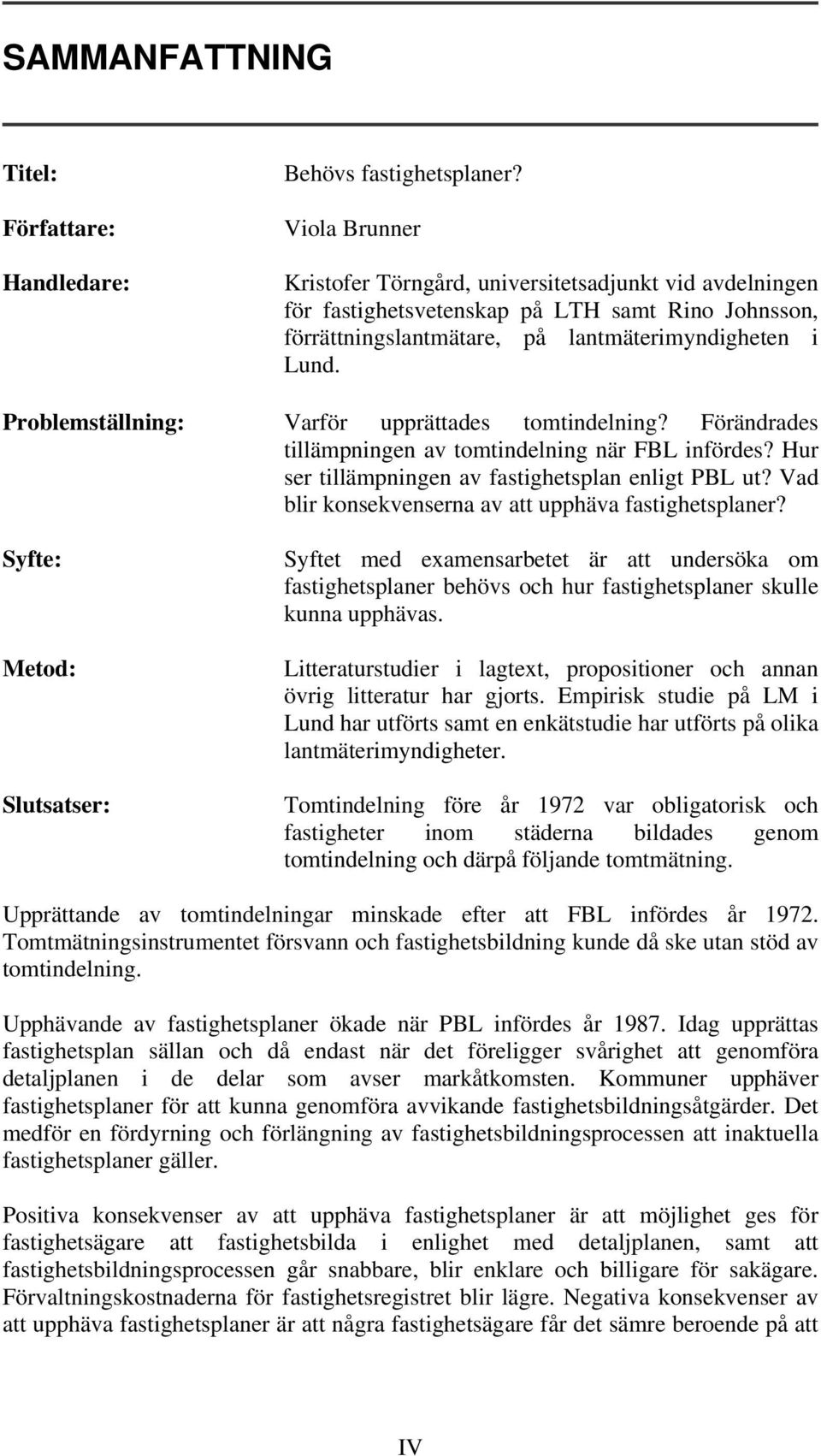 Problemställning: Varför upprättades tomtindelning? Förändrades tillämpningen av tomtindelning när FBL infördes? Hur ser tillämpningen av fastighetsplan enligt PBL ut?