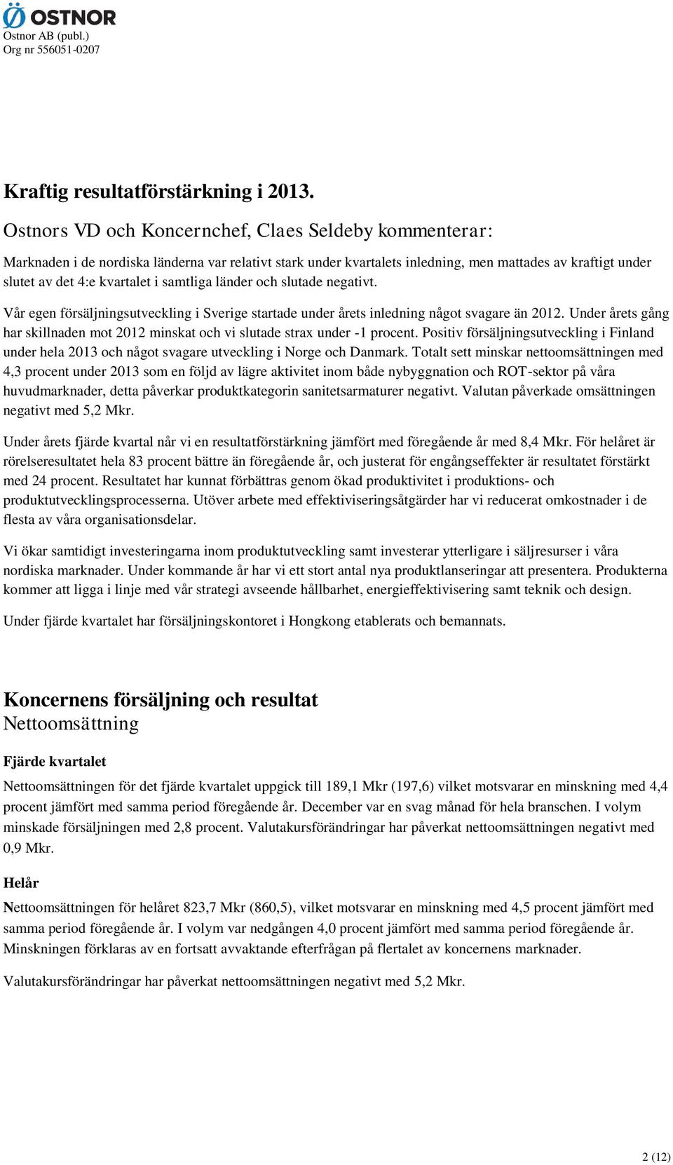 samtliga länder och slutade negativt. Vår egen försäljningsutveckling i Sverige startade under årets inledning något svagare än 2012.