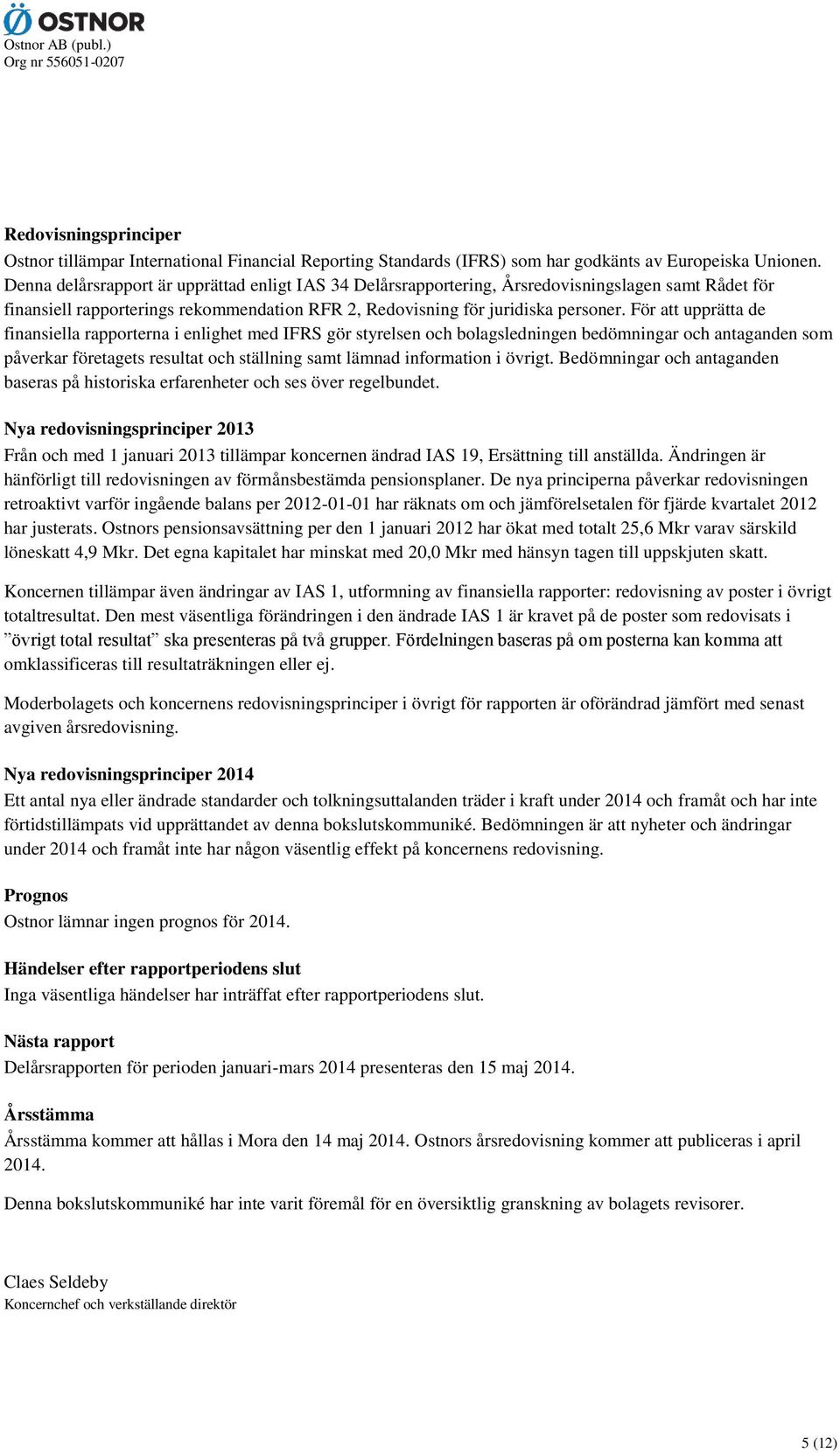 För att upprätta de finansiella rapporterna i enlighet med IFRS gör styrelsen och bolagsledningen bedömningar och antaganden som påverkar företagets resultat och ställning samt lämnad information i