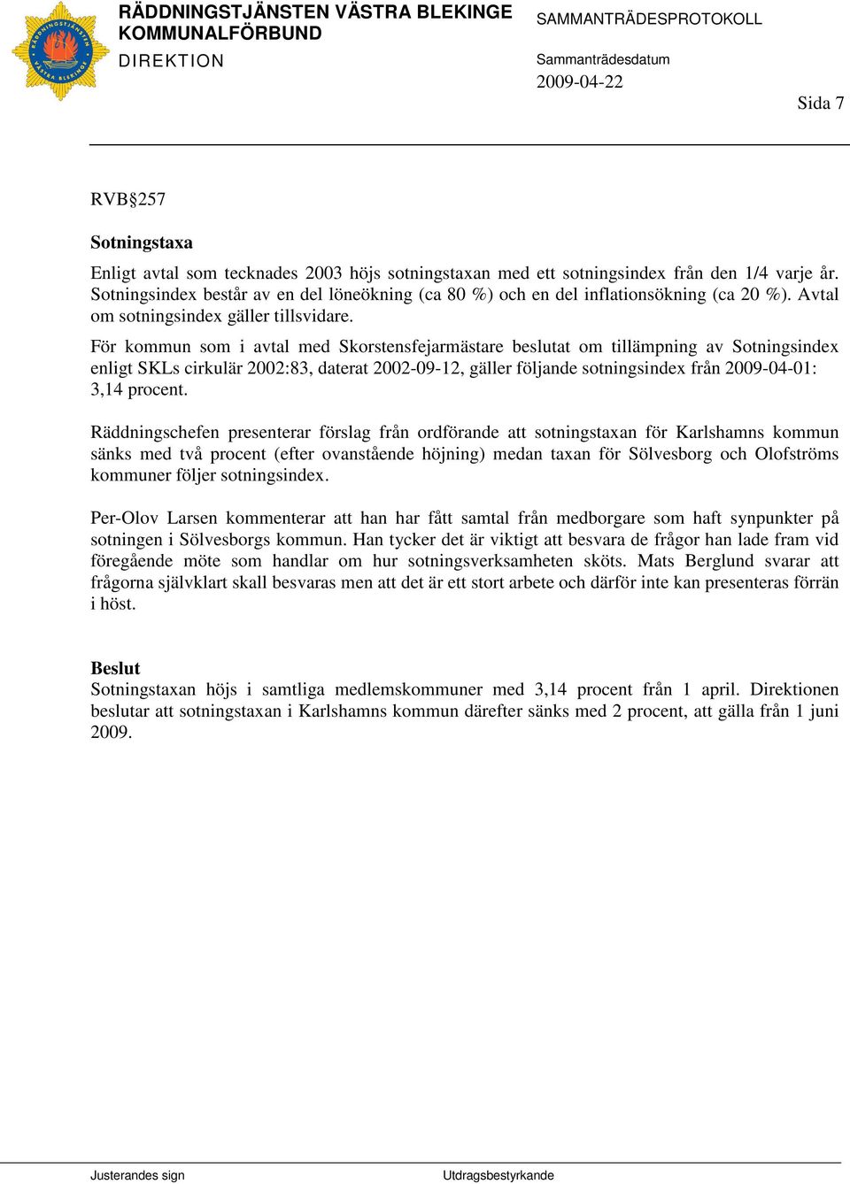 För kommun som i avtal med Skorstensfejarmästare beslutat om tillämpning av Sotningsindex enligt SKLs cirkulär 2002:83, daterat 2002-09-12, gäller följande sotningsindex från 2009-04-01: 3,14 procent.