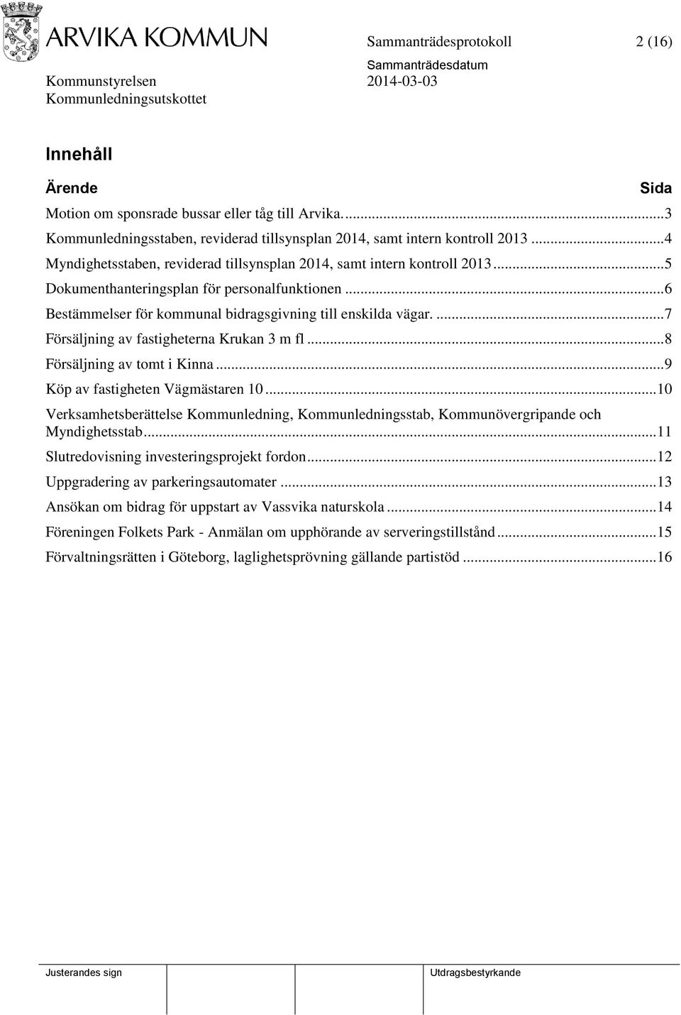 ... 7 Försäljning av fastigheterna Krukan 3 m fl... 8 Försäljning av tomt i Kinna... 9 Köp av fastigheten Vägmästaren 10.