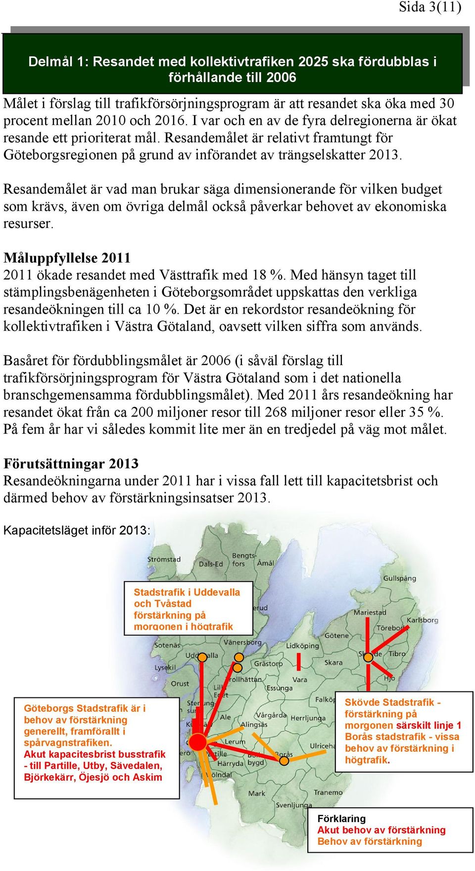 Resandemålet är vad man brukar säga dimensionerande för vilken budget som krävs, även om övriga delmål också påverkar behovet av ekonomiska resurser.