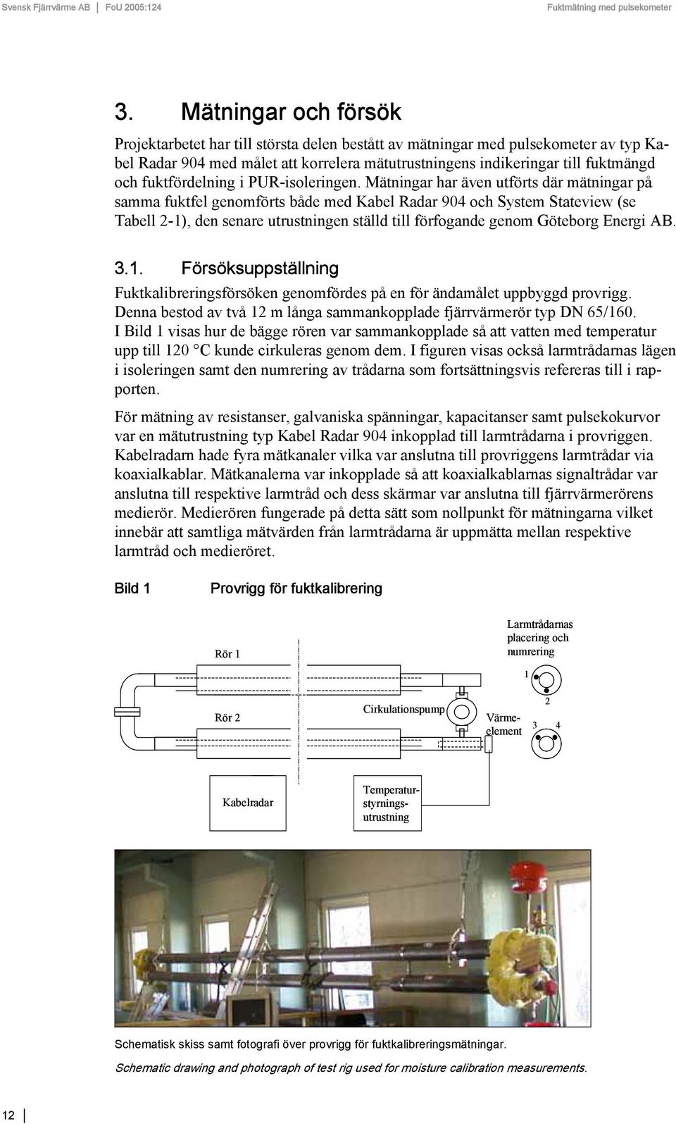 Mätningar har även utförts där mätningar på samma fuktfel genomförts både med Kabel Radar 904 och System Stateview (se Tabell 2-1), den senare utrustningen ställd till förfogande genom Göteborg