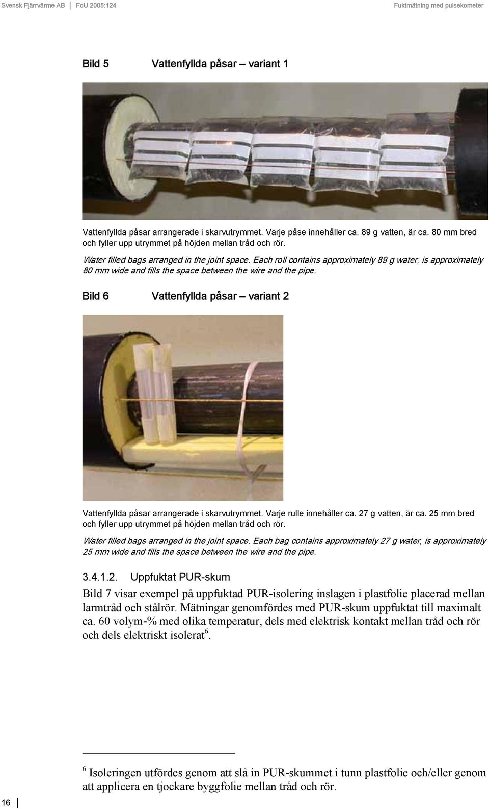 Bild 6 Vattenfyllda påsar variant 2 Vattenfyllda påsar arrangerade i skarvutrymmet. Varje rulle innehåller ca. 27 g vatten, är ca. 25 mm bred och fyller upp utrymmet på höjden mellan tråd och rör.