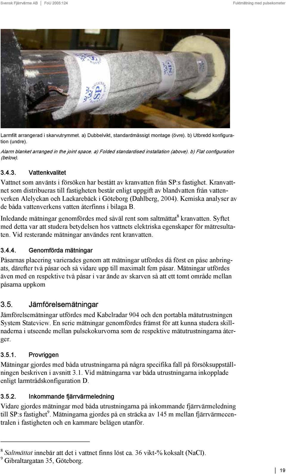 Kranvattnet som distribueras till fastigheten består enligt uppgift av blandvatten från vattenverken Alelyckan och Lackarebäck i Göteborg (Dahlberg, 2004).