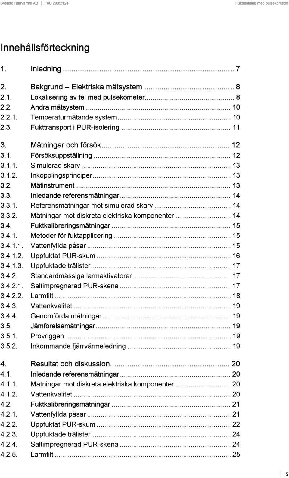 .. 14 3.3.1. Referensmätningar mot simulerad skarv... 14 3.3.2. Mätningar mot diskreta elektriska komponenter... 14 3.4. Fuktkalibreringsmätningar... 15 3.4.1. Metoder för fuktapplicering... 15 3.4.1.1. Vattenfyllda påsar.