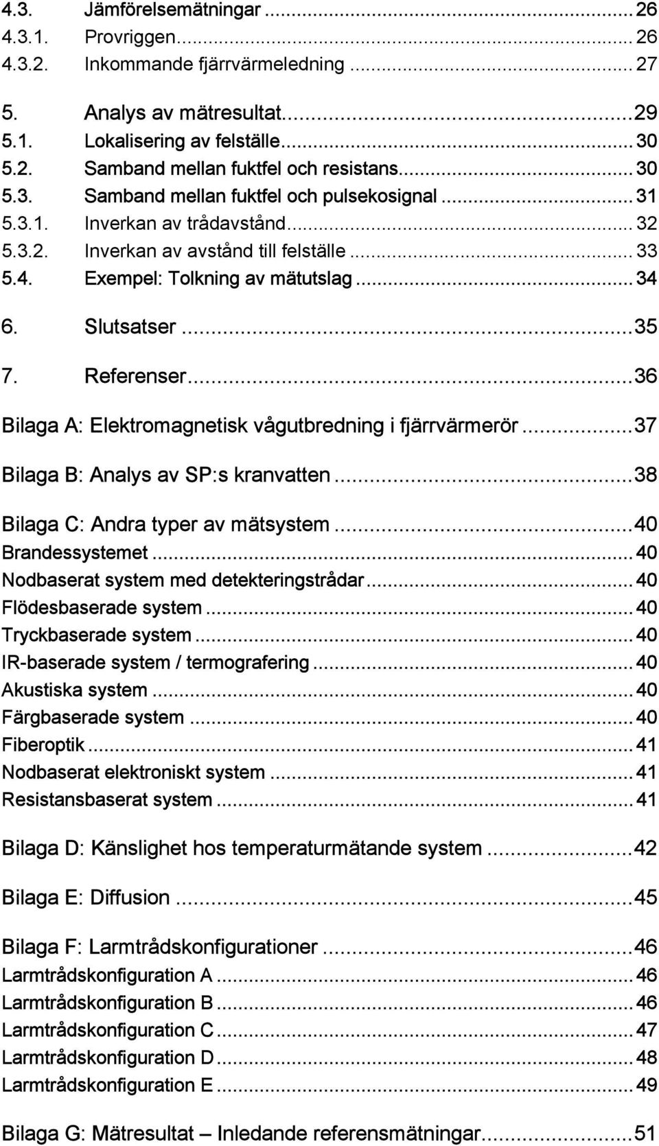 ..35 7. Referenser...36 Bilaga A: Elektromagnetisk vågutbredning i fjärrvärmerör...37 Bilaga B: Analys av SP:s kranvatten...38 Bilaga C: Andra typer av mätsystem...40 Brandessystemet.