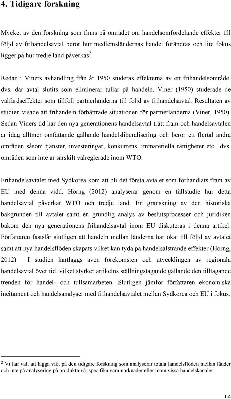 Viner (1950) studerade de välfärdseffekter som tillföll partnerländerna till följd av frihandelsavtal.