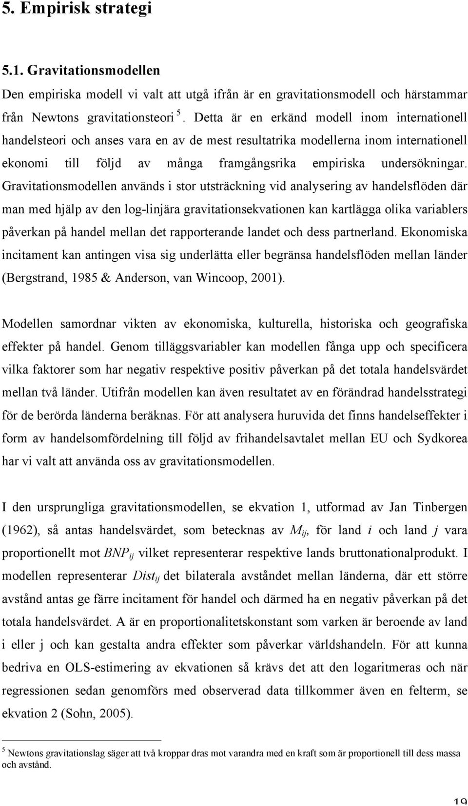 Gravitationsmodellen används i stor utsträckning vid analysering av handelsflöden där man med hjälp av den log-linjära gravitationsekvationen kan kartlägga olika variablers påverkan på handel mellan