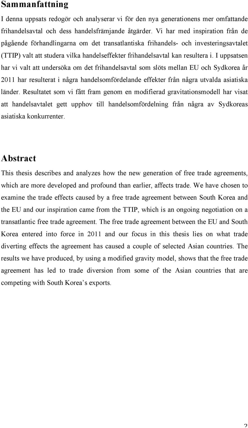 I uppsatsen har vi valt att undersöka om det frihandelsavtal som slöts mellan EU och Sydkorea år 2011 har resulterat i några handelsomfördelande effekter från några utvalda asiatiska länder.