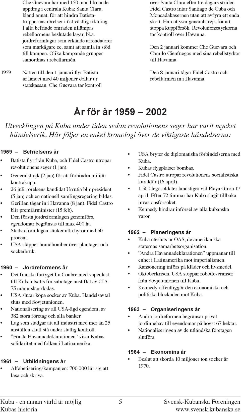 Olika kämpande grupper samordnas i rebellarmén. 1959 Natten till den 1 januari flyr Batista ur landet med 40 miljoner dollar ur statskassan.