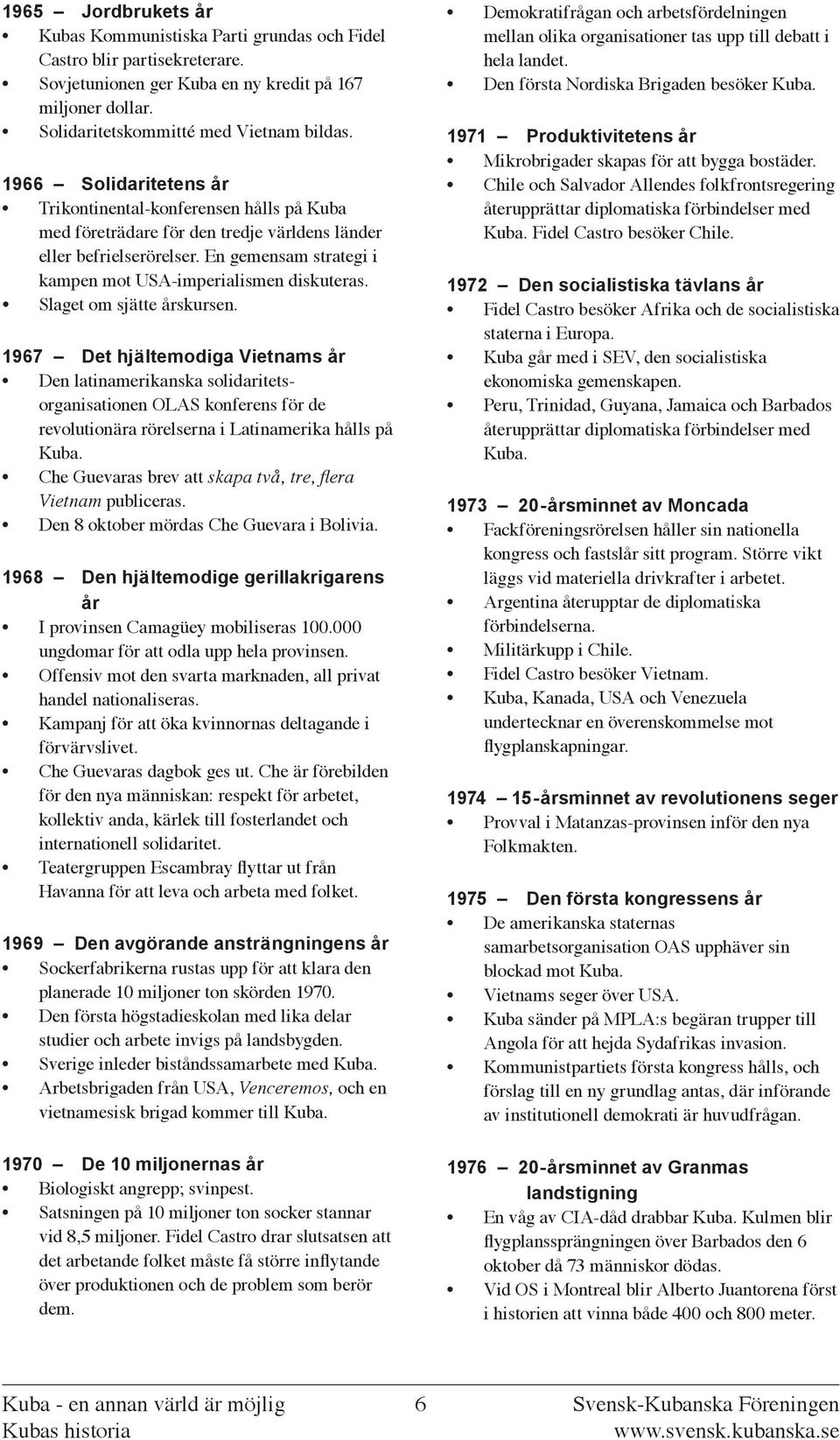 Slaget om sjätte årskursen. 1967 Det hjältemodiga Vietnams år Den latinamerikanska solidaritetsorganisationen OLAS konferens för de revolutionära rörelserna i Latinamerika hålls på Kuba.