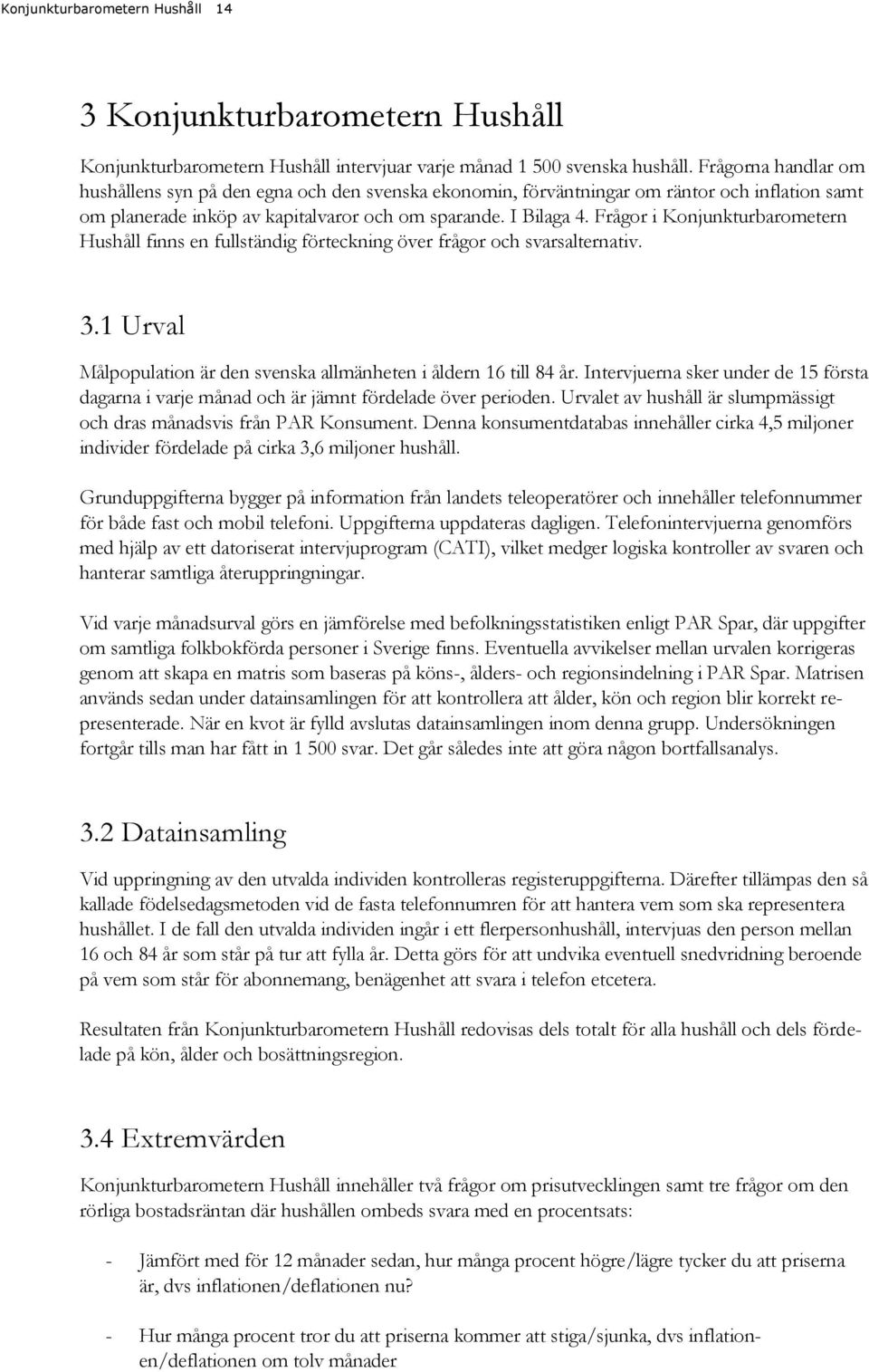 Frågor i Konjunkturbarometern Hushåll finns en fullständig förteckning över frågor och svarsalternativ. 3.1 Urval Målpopulation är den svenska allmänheten i åldern 16 till 84 år.