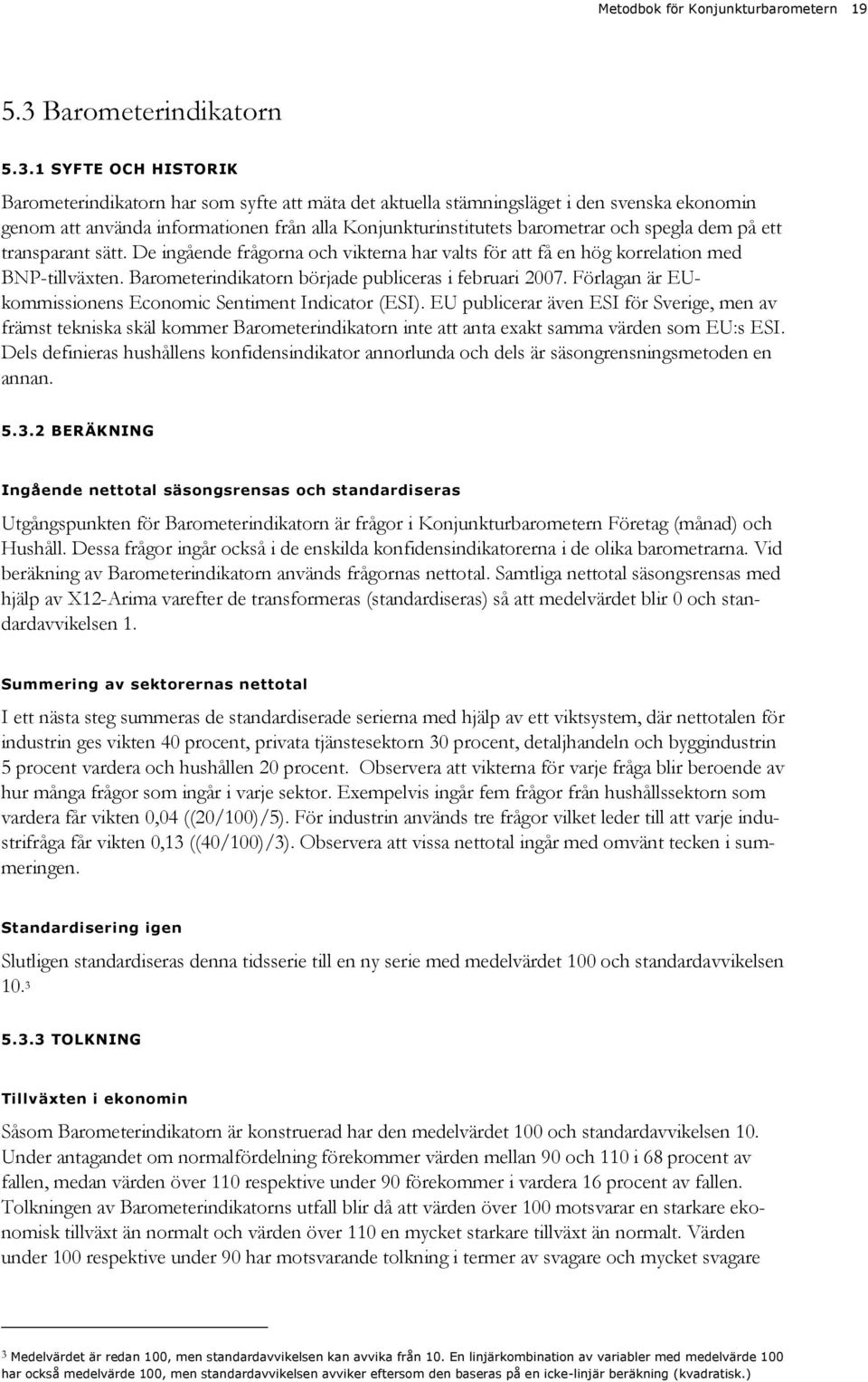 1 SYFTE OCH HISTORIK Barometerindikatorn har som syfte att mäta det aktuella stämningsläget i den svenska ekonomin genom att använda informationen från alla Konjunkturinstitutets barometrar och