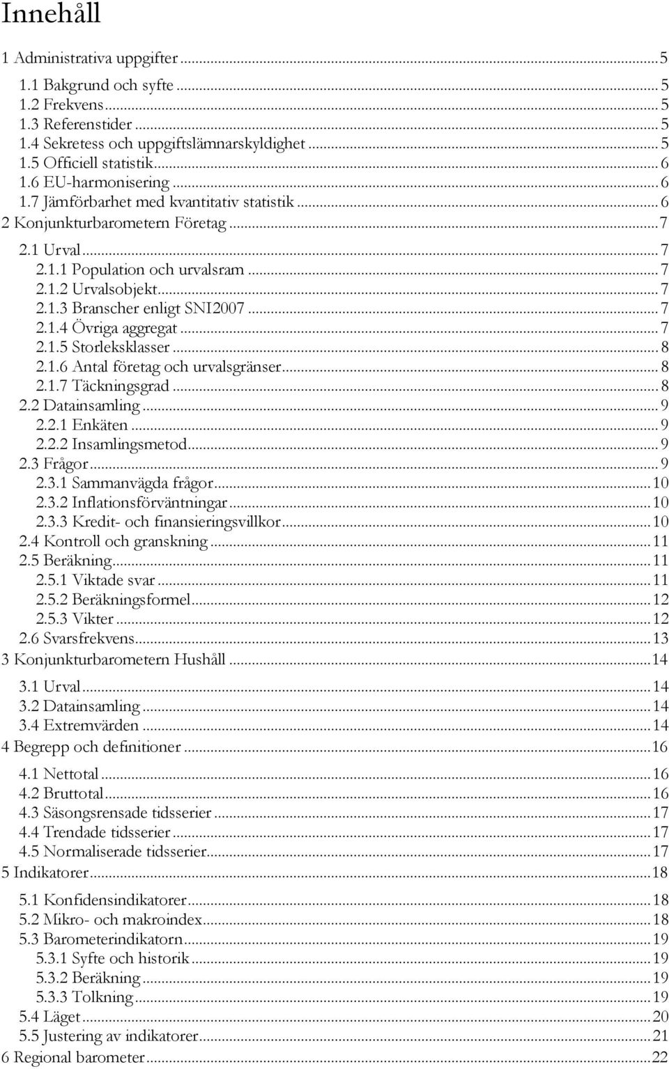 .. 7 2.1.4 Övriga aggregat... 7 2.1.5 Storleksklasser... 8 2.1.6 Antal företag och urvalsgränser... 8 2.1.7 Täckningsgrad... 8 2.2 Datainsamling... 9 2.2.1 Enkäten... 9 2.2.2 Insamlingsmetod... 9 2.3 Frågor.