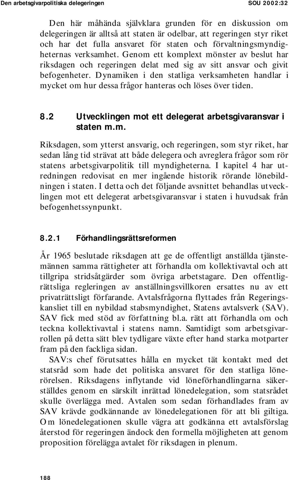 Dynamiken i den statliga verksamheten handlar i mycket om hur dessa frågor hanteras och löses över tiden. 8.2 Utvecklingen mot ett delegerat arbetsgivaransvar i staten m.m. Riksdagen, som ytterst ansvarig, och regeringen, som styr riket, har sedan lång tid strävat att både delegera och avreglera frågor som rör statens arbetsgivarpolitik till myndigheterna.