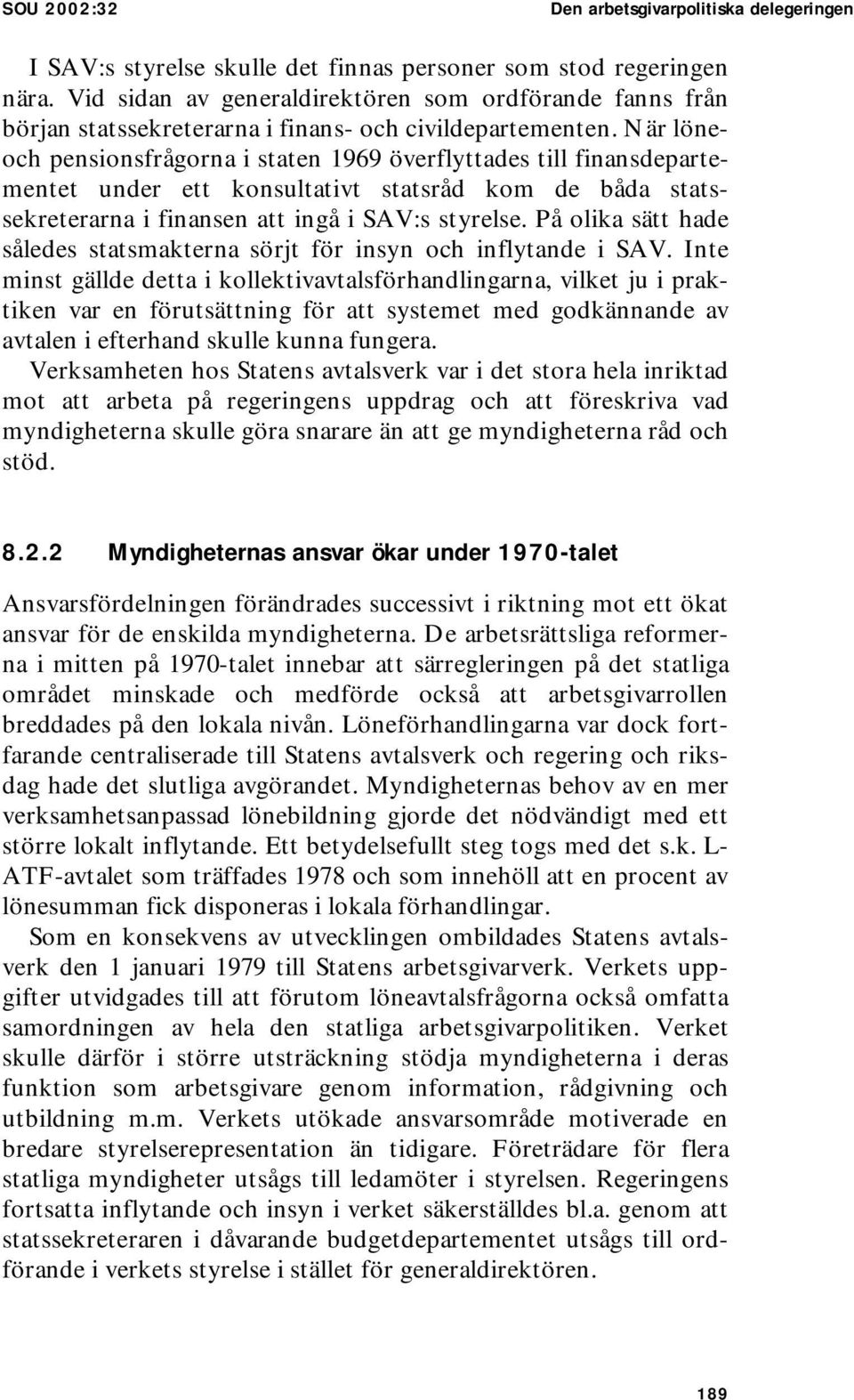 När löneoch pensionsfrågorna i staten 1969 överflyttades till finansdepartementet under ett konsultativt statsråd kom de båda statssekreterarna i finansen att ingå i SAV:s styrelse.