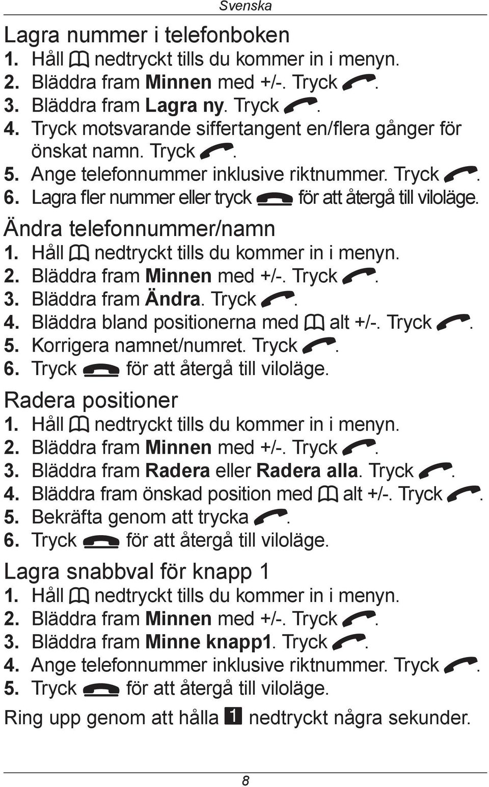 Ändra telefonnummer/namn 1. Håll b nedtryckt tills du kommer in i menyn. 2. Bläddra fram Minnen med +/-. Tryck q. 3. Bläddra fram Ändra. Tryck q. 4. Bläddra bland positionerna med b alt +/-. Tryck q. 5.