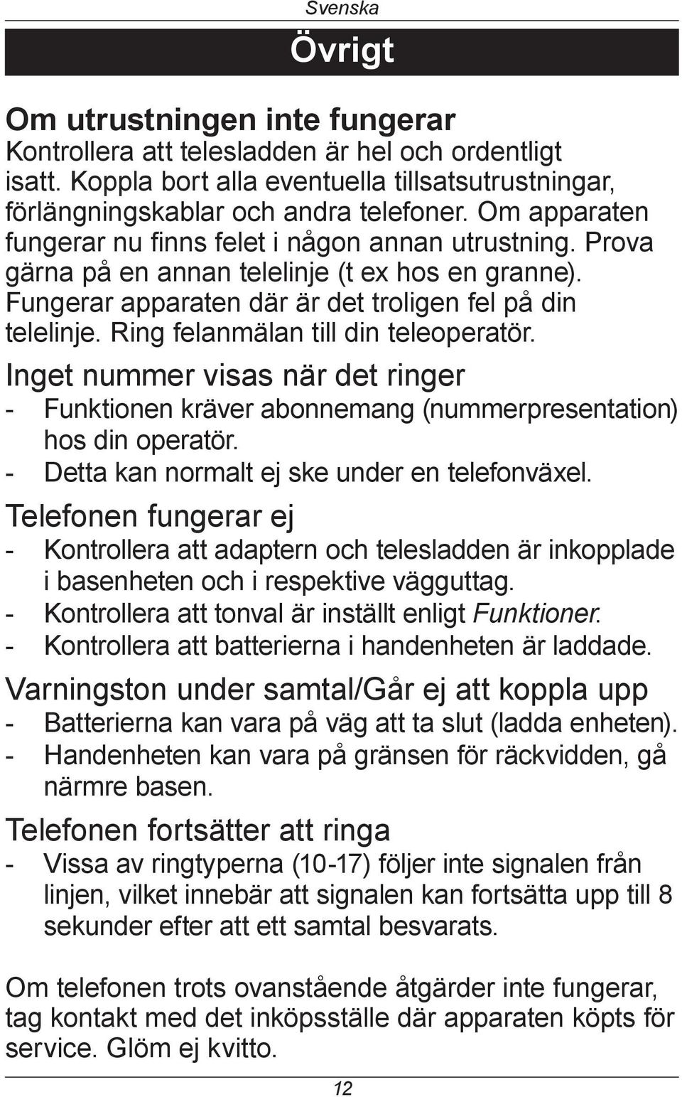 Ring felanmälan till din teleoperatör. Inget nummer visas när det ringer - Funktionen kräver abonnemang (nummerpresentation) hos din operatör. - Detta kan normalt ej ske under en telefonväxel.