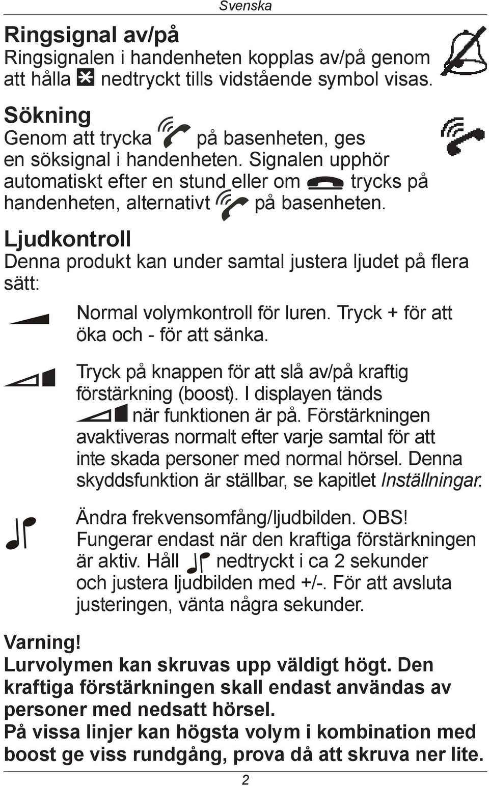 Ljudkontroll Denna produkt kan under samtal justera ljudet på flera sätt: Normal volymkontroll för luren. Tryck + för att öka och - för att sänka.