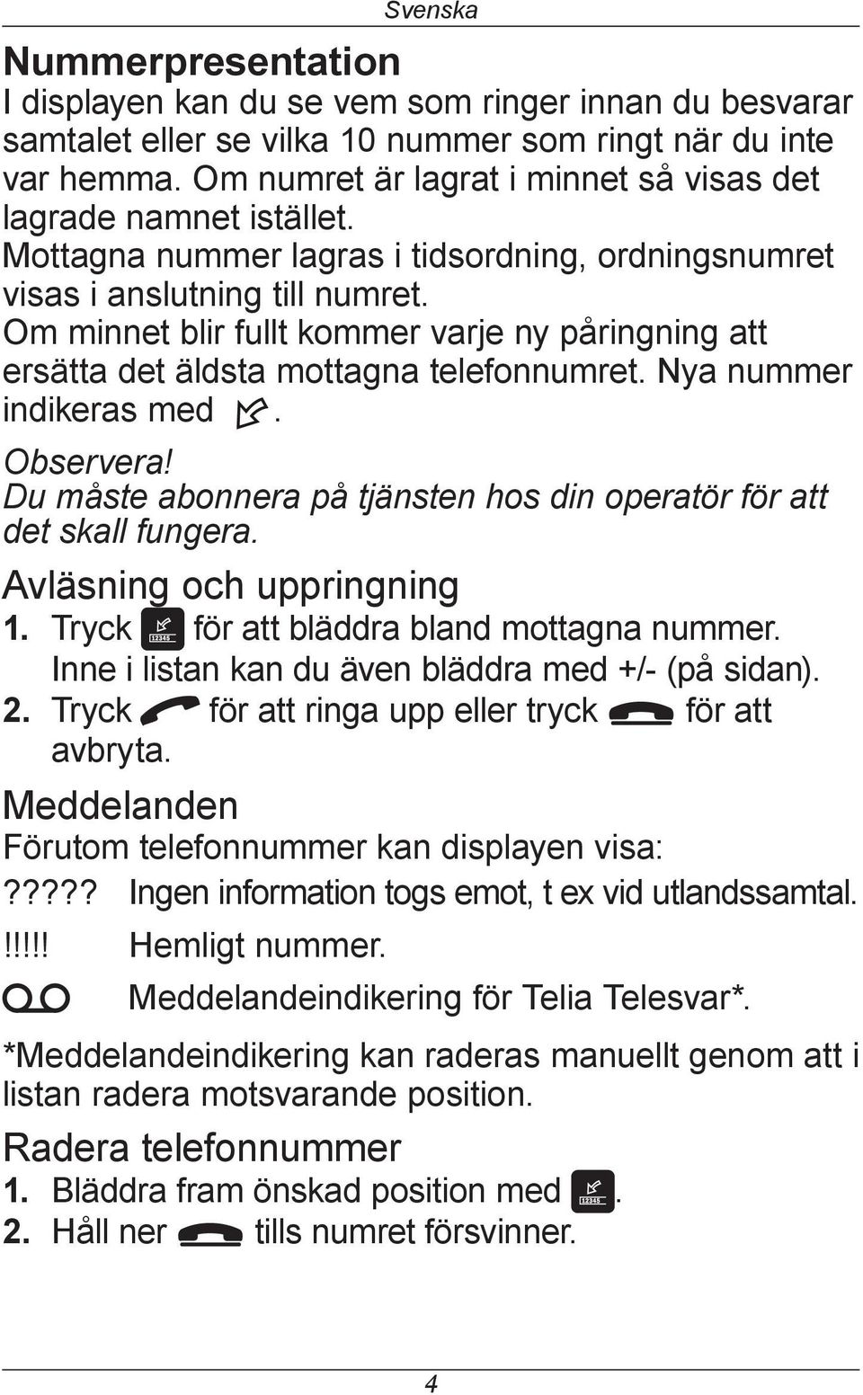 Om minnet blir fullt kommer varje ny påringning att ersätta det äldsta mottagna telefonnumret. Nya nummer indikeras med. Observera!