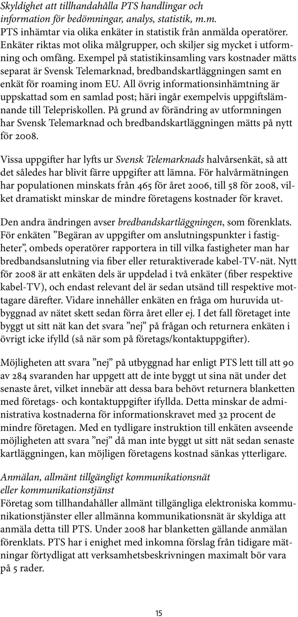 Exempel på statistikinsamling vars kostnader mätts separat är Svensk Telemarknad, bredbandskartläggningen samt en enkät för roaming inom EU.