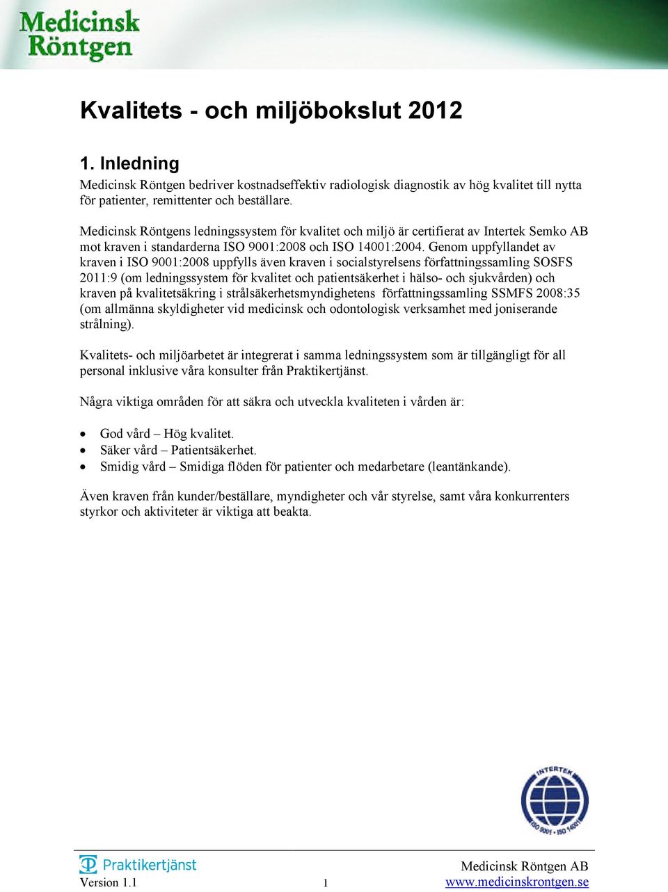 Genom uppfyllandet av kraven i ISO 9001:2008 uppfylls även kraven i socialstyrelsens författningssamling SOSFS 2011:9 (om ledningssystem för kvalitet och patientsäkerhet i hälso- och sjukvården) och