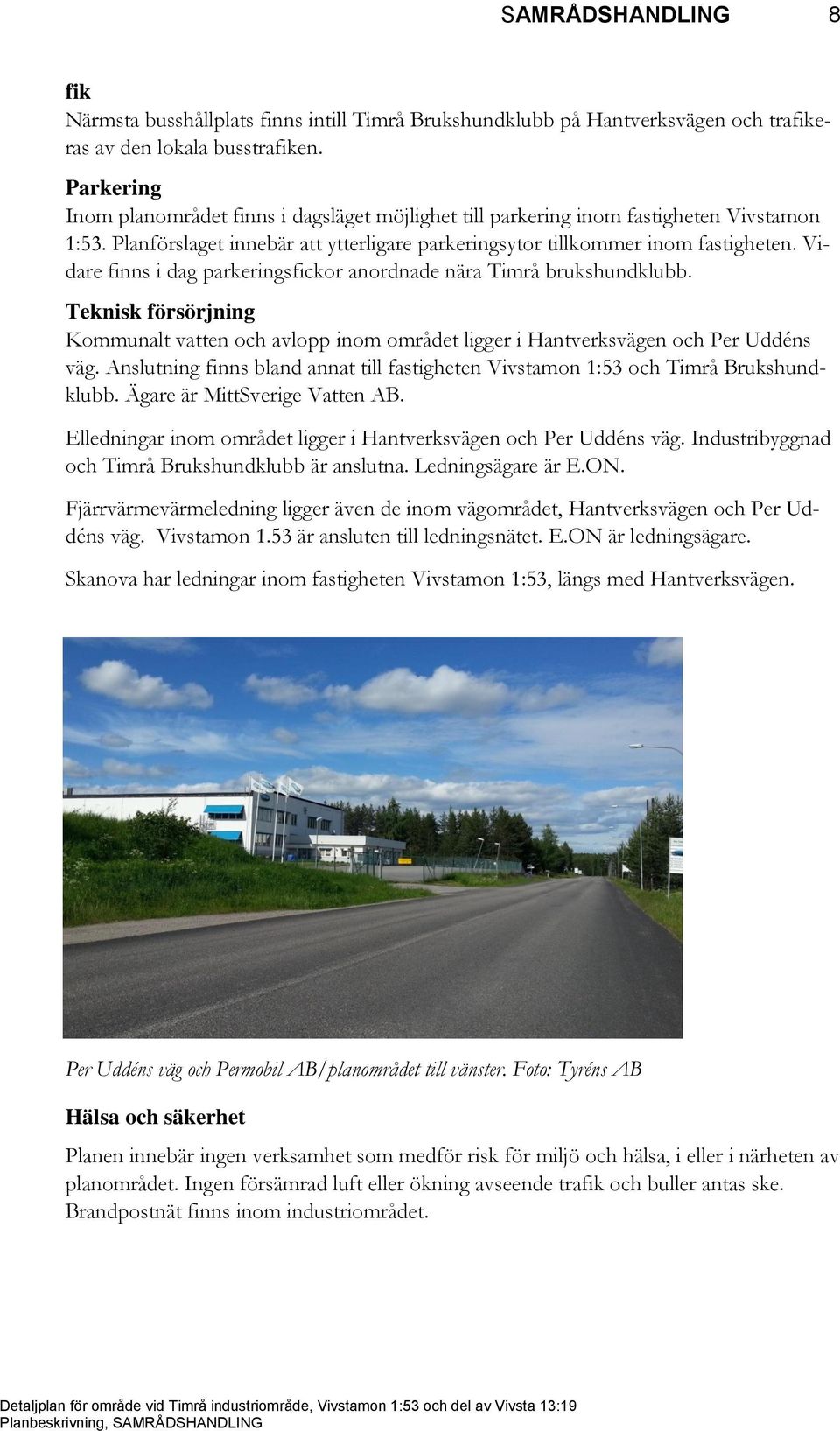Vidare finns i dag parkeringsfickor anordnade nära Timrå brukshundklubb. Teknisk försörjning Kommunalt vatten och avlopp inom området ligger i Hantverksvägen och Per Uddéns väg.