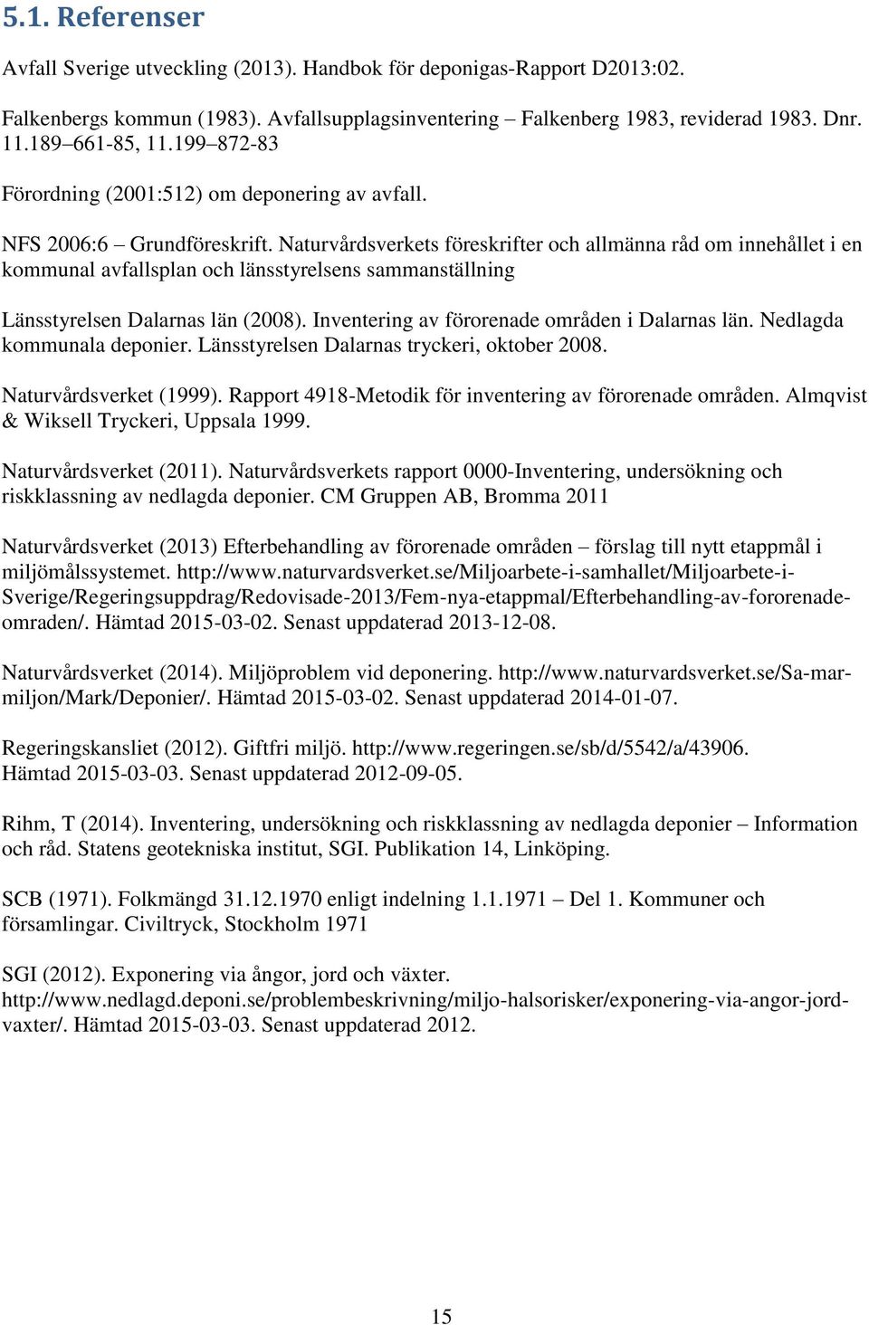 Naturvårdsverkets föreskrifter och allmänna råd om innehållet i en kommunal avfallsplan och länsstyrelsens sammanställning Länsstyrelsen Dalarnas län (2008).