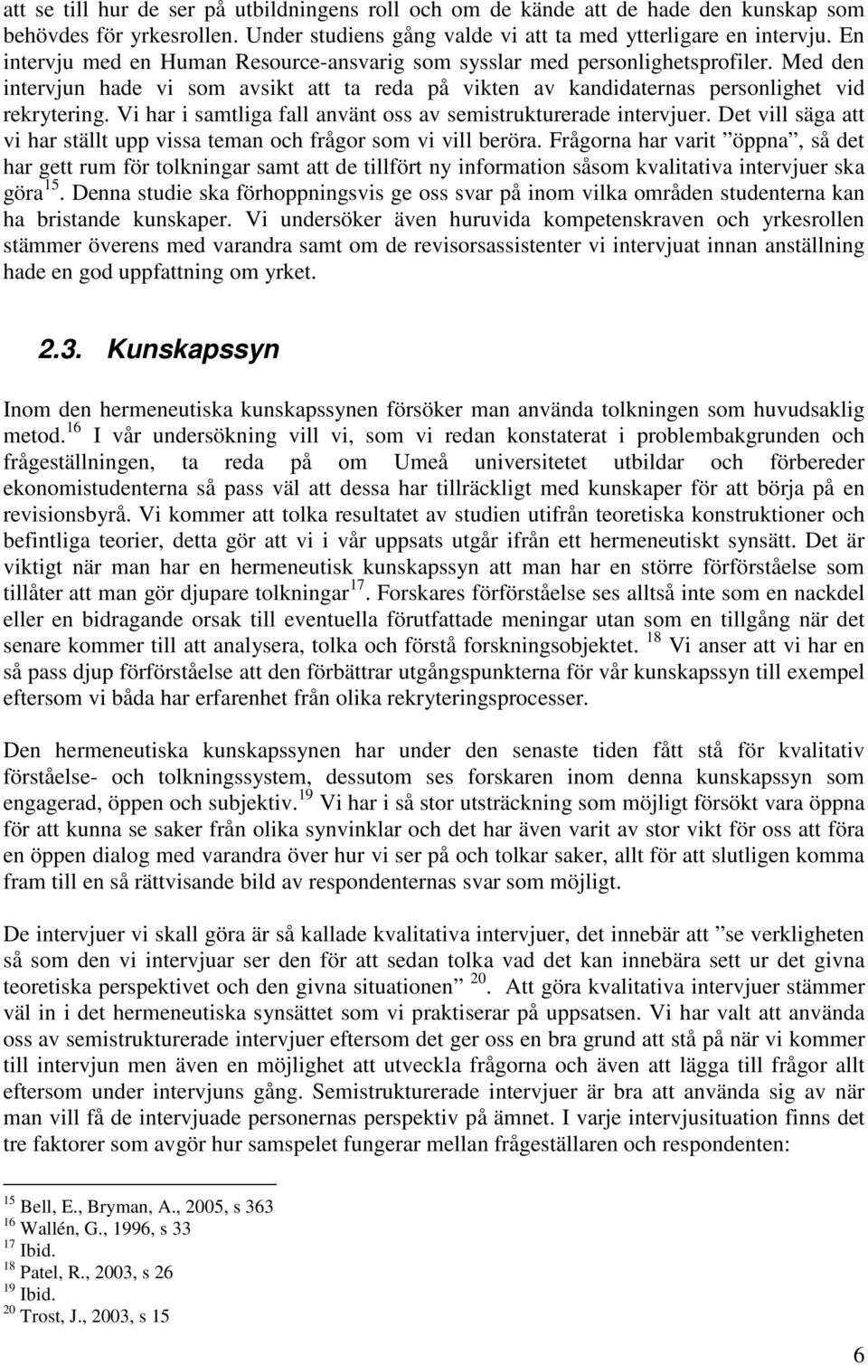 Vi har i samtliga fall använt oss av semistrukturerade intervjuer. Det vill säga att vi har ställt upp vissa teman och frågor som vi vill beröra.