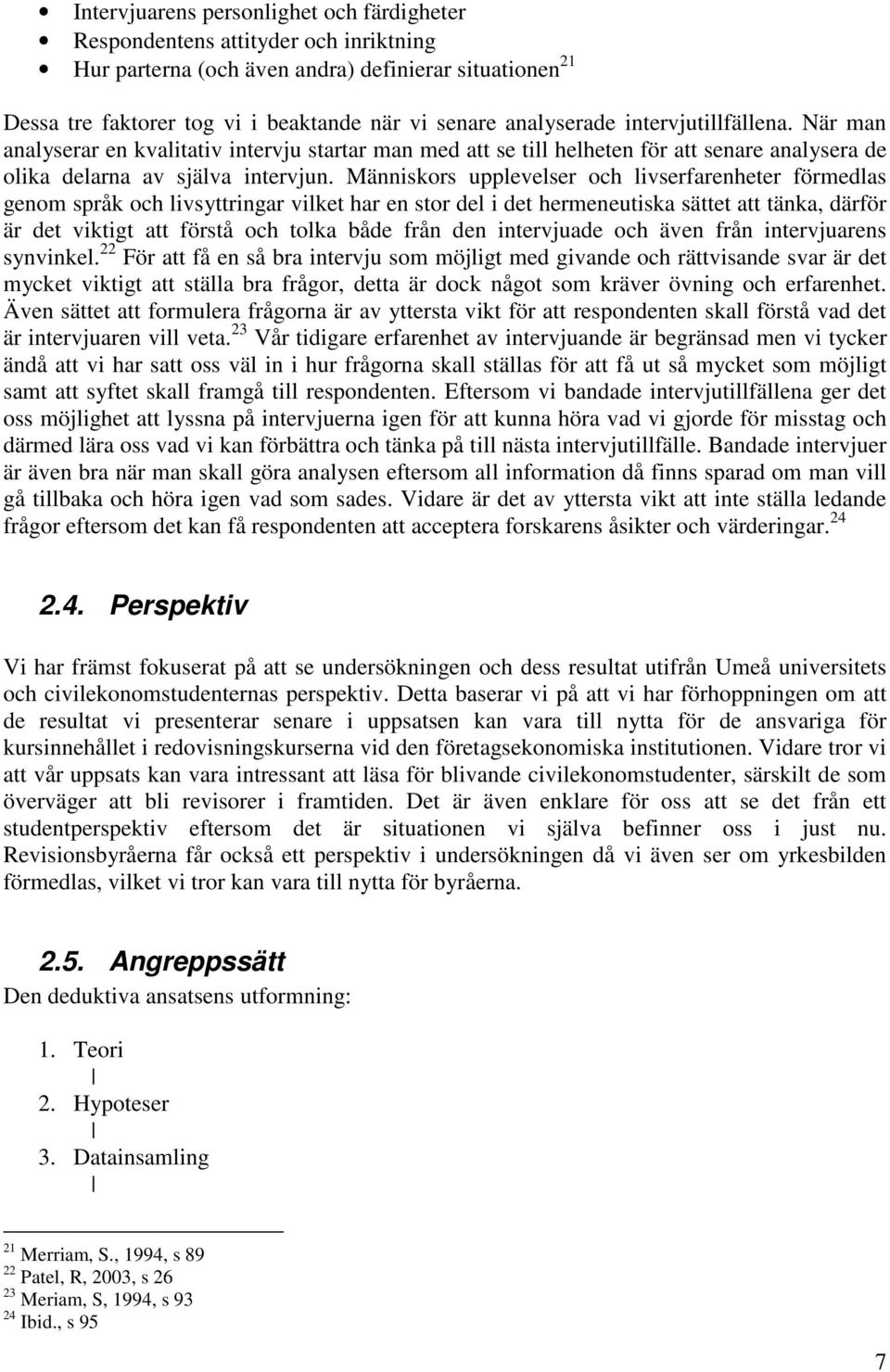 Människors upplevelser och livserfarenheter förmedlas genom språk och livsyttringar vilket har en stor del i det hermeneutiska sättet att tänka, därför är det viktigt att förstå och tolka både från