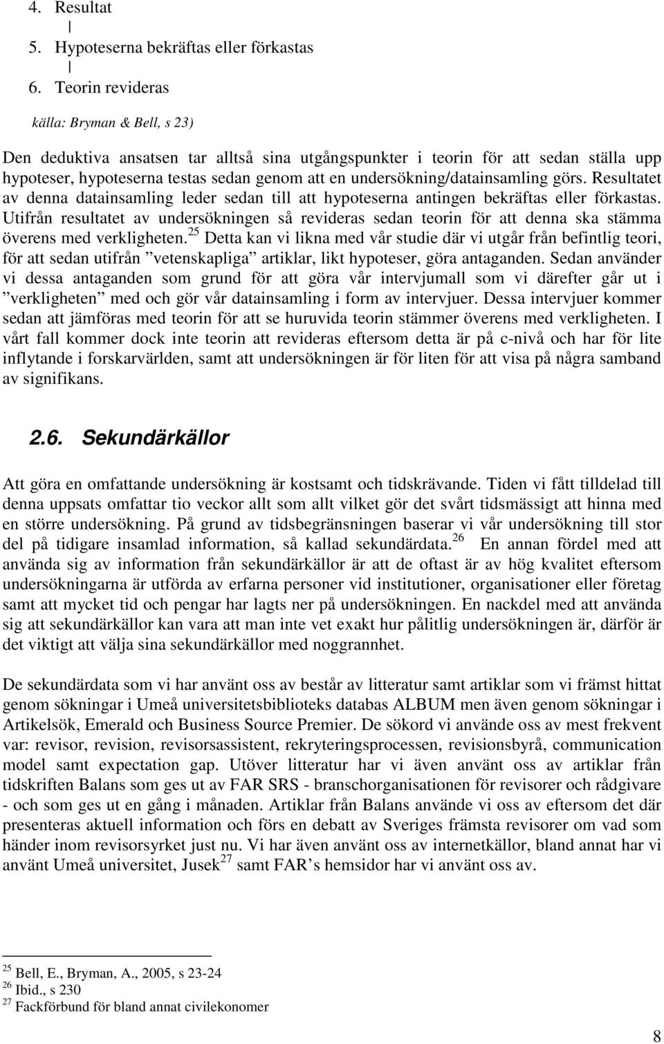 undersökning/datainsamling görs. Resultatet av denna datainsamling leder sedan till att hypoteserna antingen bekräftas eller förkastas.