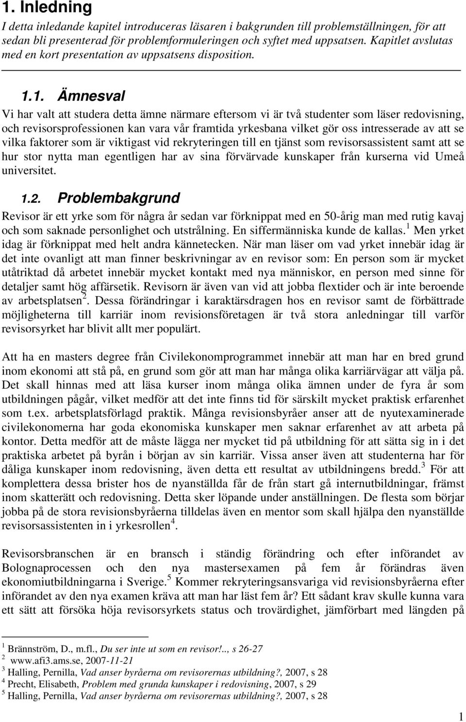 1. Ämnesval Vi har valt att studera detta ämne närmare eftersom vi är två studenter som läser redovisning, och revisorsprofessionen kan vara vår framtida yrkesbana vilket gör oss intresserade av att