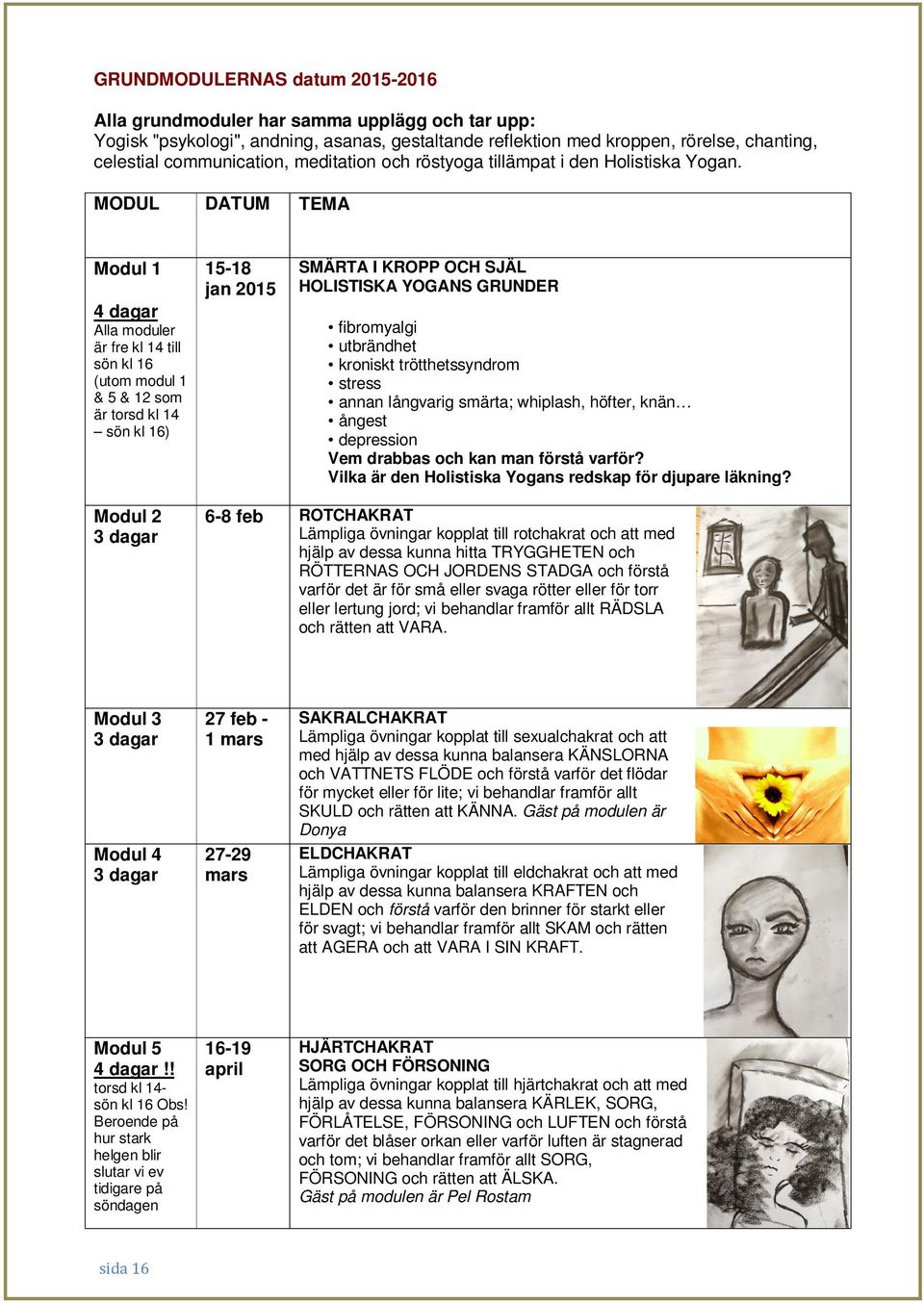 MODUL DATUM TEMA Modul 1 4 dagar Alla moduler är fre kl 14 till sön kl 16 (utom modul 1 & 5 & 12 som är torsd kl 14 sön kl 16) 15-18 jan 2015 SMÄRTA I KROPP OCH SJÄL HOLISTISKA YOGANS GRUNDER