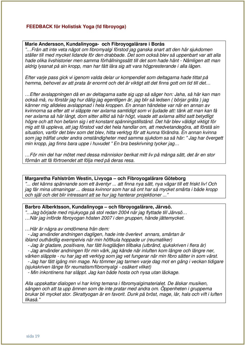 Det som också blev så uppenbart var att alla hade olika livshistorier men samma förhållningssätt till det som hade hänt - Nämligen att man aldrig lyssnat på sin kropp, man har fått lära sig att vara