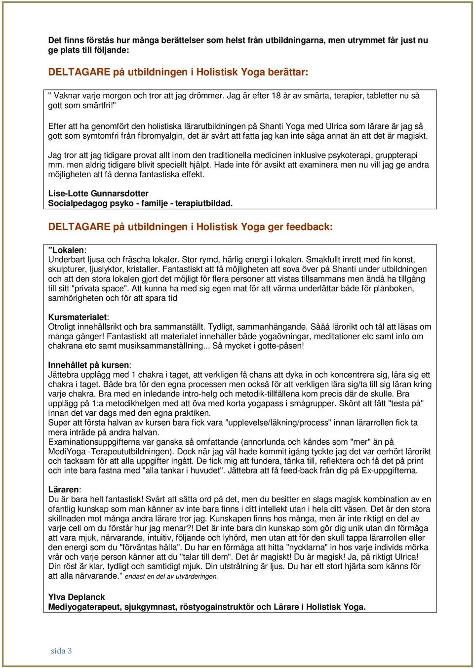 " Efter att ha genomfört den holistiska lärarutbildningen på Shanti Yoga med Ulrica som lärare är jag så gott som symtomfri från fibromyalgin, det är svårt att fatta jag kan inte säga annat än att