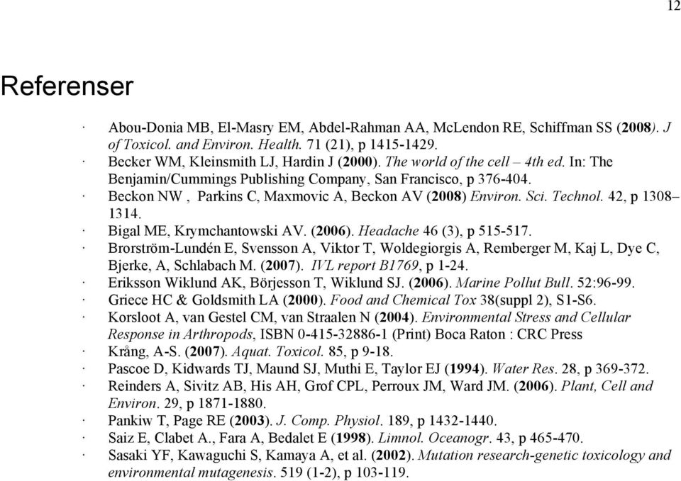 Bigal ME, Krymchantowski AV. (2006). Headache 46 (3), p 515-517. Brorström-Lundén E, Svensson A, Viktor T, Woldegiorgis A, Remberger M, Kaj L, Dye C, Bjerke, A, Schlabach M. (2007).