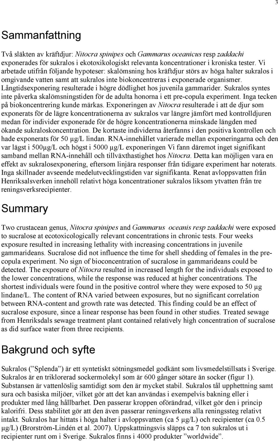 Långtidsexponering resulterade i högre dödlighet hos juvenila gammarider. Sukralos syntes inte påverka skalömsningstiden för de adulta honorna i ett pre-copula experiment.