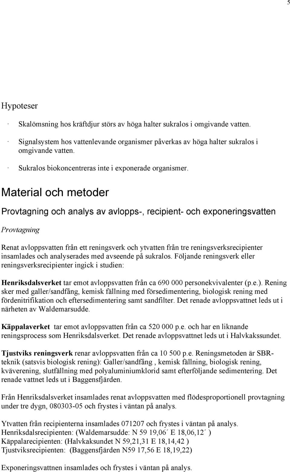 Material och metoder Provtagning och analys av avlopps-, recipient- och exponeringsvatten Provtagning Renat avloppsvatten från ett reningsverk och ytvatten från tre reningsverksrecipienter insamlades