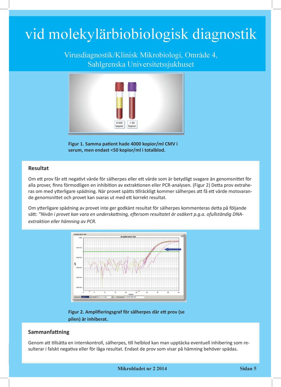 Resultat Om ett prov får ett negativt värde för sälherpes eller ett värde som är betydligt svagare än genomsnittet för alla prover, finns förmodligen en inhibition av extraktionen eller PCR-analysen.