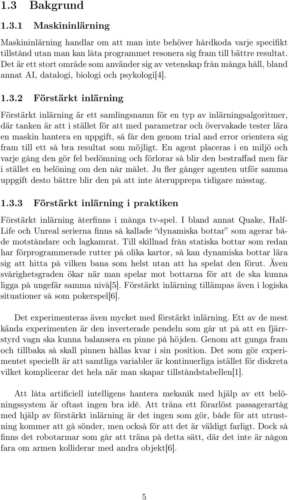 2 Förstärkt inlärning Förstärkt inlärning är ett samlingsnamn för en typ av inlärningsalgoritmer, där tanken är att i stället för att med parametrar och övervakade tester lära en maskin hantera en