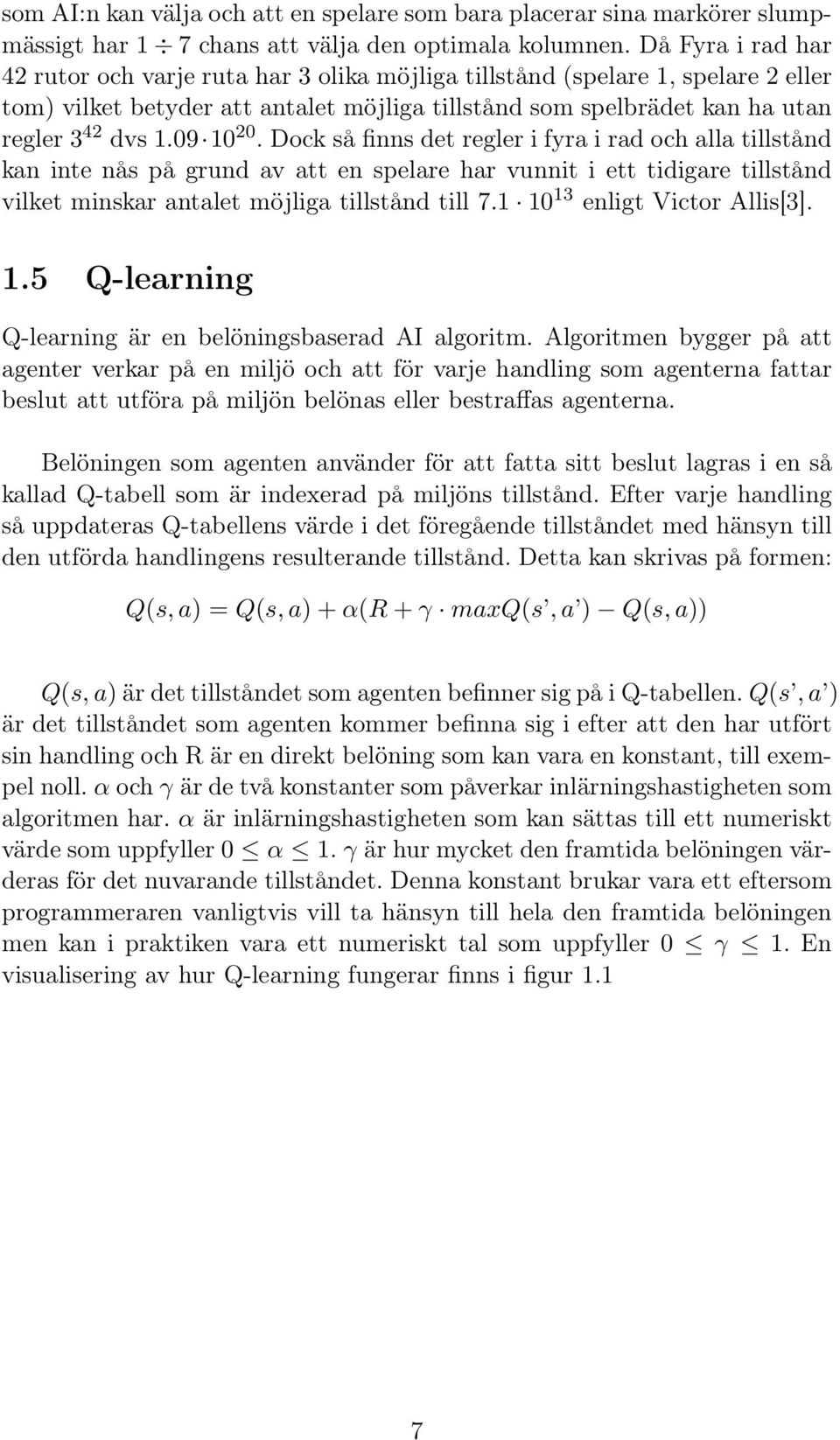 09 10 20. Dock så finns det regler i fyra i rad och alla tillstånd kan inte nås på grund av att en spelare har vunnit i ett tidigare tillstånd vilket minskar antalet möjliga tillstånd till 7.